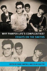 Why Pamper Life's Complexities? : Essays on the Smiths - Sean Campbell