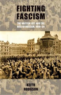 Fighting fascism: the British Left and the rise of fascism, 191939 : the British Left and the Rise of Fascism, 1919-39 - Keith Hodgson