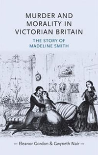 Murder and morality in Victorian Britain : The story of Madeleine Smith - Eleanor Gordon