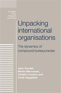 Unpacking international organisations : The dynamics of compound bureaucracies - Jarle Trondal