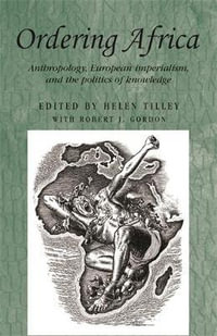 Ordering Africa : Anthropology, European imperialism and the politics of knowledge - Helen Tilley