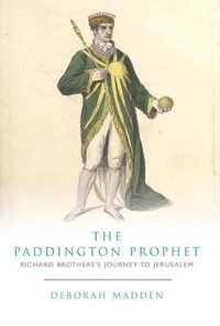 The Paddington prophet : Richard Brothers's journey to Jerusalem - Deborah Madden