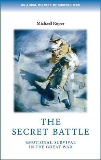 The Secret Battle : Emotional Survival in the Great War - Michael Roper