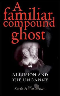 A familiar compound ghost : Allusion and the Uncanny - Sarah Annes Brown