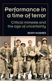 Performance in a time of terror : Critical mimesis and the age of uncertainty - Jenny Hughes