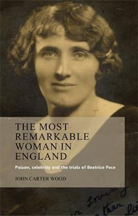 The most remarkable woman in England : Poison, celebrity and the trials of Beatrice Pace - John Carter Wood