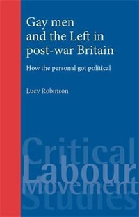 Gay men and the Left in post-war Britain : How the personal got political - Lucy Robinson