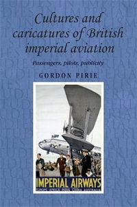 Cultures and caricatures of British imperial aviation : Passengers, pilots, publicity - Gordon Pirie