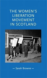 The women's liberation movement in Scotland : Gender in History - Sarah Browne