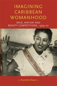 Imagining Caribbean womanhood : Race, nation and beauty competitions, 192970 - Rochelle Rowe