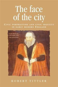 The face of the city : Civic portraiture and civic identity in early modern England - Robert Tittler