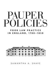 Pauper policies : Poor law practice in England, 17801850 - Samantha A. Shave