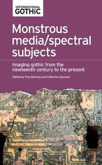 Monstrous media/spectral subjects : Imaging Gothic from the nineteenth century to the present - Fred Botting