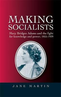 Making socialists : Mary Bridges Adams and the fight for knowledge and power, 18551939 - Jane Martin