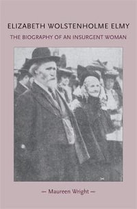 Elizabeth Wolstenholme Elmy and the Victorian Feminist Movement : The biography of an insurgent woman - Maureen Wright