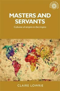 Masters and servants : Cultures of empire in the tropics - Claire Lowrie