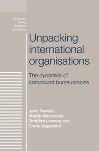 Unpacking international organisations : The dynamics of compound bureaucracies - Jarle Trondal