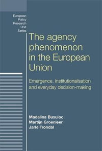 The agency phenomenon in the European Union : Emergence, institutionalisation and everyday decision-making - Madalina Busuioc