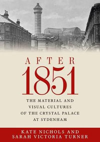 After 1851 : The material and visual cultures of the Crystal Palace at Sydenham - Kate Nichols