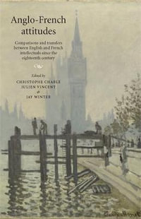 Anglo-French attitudes : Comparisons and transfers between English and French intellectuals since the eighteenth century - Christophe Charle