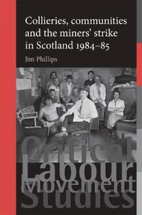 Collieries, communities and the miners' strike in Scotland, 198485 : Critical Labour Movement Studies - Jim Phillips