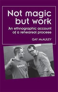 Not magic but work : An ethnographic account of a rehearsal process - Gay McAuley