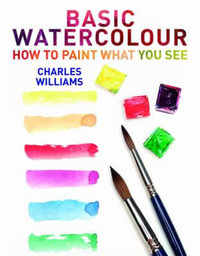 Basic Watercolour : How To Paint What You See - Charles Williams