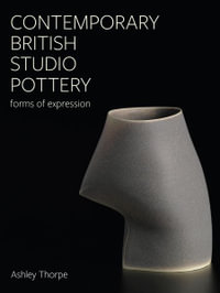 Contemporary British Studio Pottery : Forms of Expression - ASHLEY THORPE