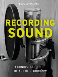 Recording Sound : A Concise Guide to the Art of Recording - Mark Brocklesby