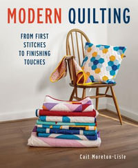 Modern Quilting : From First Stitches to Finishing Touches - Cait Moreton-Lisle
