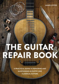 The Guitar Repair Book : A Practical Guide to Repairing and Maintaining Acoustic and Classical Guitars - James Lister