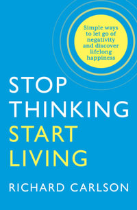 Stop Thinking Start Living : Discover Lifelong Happiness - Richard Carlson