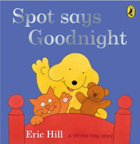 Spot Says Goodnight : A Lift-the-Flap Book - Eric Hill