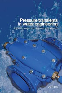 Pressure Transients in Water Engineering : A Guide to Analysis and Interpretation of Behavior : A Guide to Analysis and Interpretation of Behavior - John Ellis