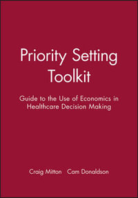 Priority Setting Toolkit : Guide to the Use of Economics in Healthcare Decision Making - Craig Mitton