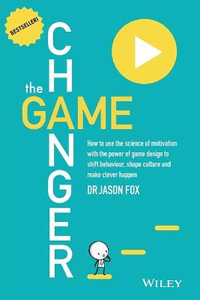 The Game Changer : How to Use the Science of Motivation With the Power of Game Design to Shift Behaviour, Shape Culture and Make Clever Happen - Dr. Jason Fox