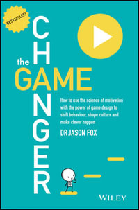 The Game Changer : How to Use the Science of Motivation With the Power of Game Design to Shift Behaviour, Shape Culture and Make Clever Happen - Jason Fox