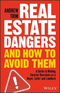 Real Estate Dangers and How to Avoid Them : A Guide to Making Smarter Decisions as a Buyer, Seller and Landlord - Andrew Trim