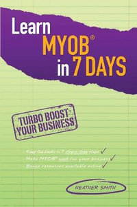 Learn MYOB in 7 Days : Turbo Boost Your Business - Heather Smith