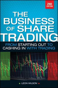 The Business of Share Trading : From Starting Out to Cashing in with Trading - Leon Wilson