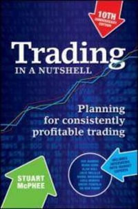 Trading in a Nutshell : Planning for Consistently Profitable Trading : 10th Anniversary Edition - Stuart McPhee