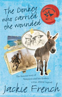 The Donkey Who Carried the Wounded : The famous story of Simpson and his donkey - a true ANZAC legend - Jackie French