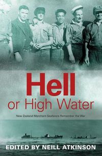 Hell or High Water : New Zealand Merchant Seafarers Remember the War - Neill Atkinson