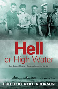 Hell or High Water : New Zealand Merchant Seafarers Remember the War - Neill Atkinson