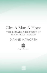 Give a Man a Horse : The Remarkable Story of Sir Patrick Hogan - Dianne Haworth