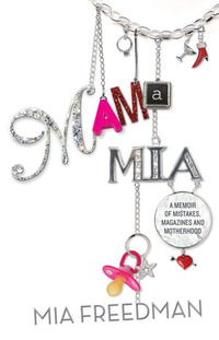 Mama Mia : A Memoir of Mistakes, Magazines and Motherhood - Mia Freedman