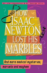 How Isaac Newton Lost His Marbles And more medical mysteries, marvels : a nd mayhem - George Biro