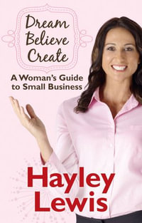 Dream Believe Create : A Woman's Guide to Small Business - Hayley Lewis