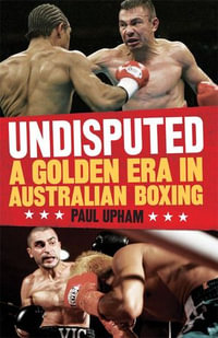 Undisputed : A Golden Era in Australian Boxing - Paul Upham