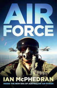 Air Force : Inside the New Era of Australian Air Power - Ian McPhedran